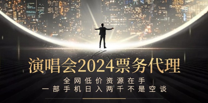 （12671期）演唱会2024票务代理，全网低价资源在手，一部手机日入两千不是空谈-云帆学社