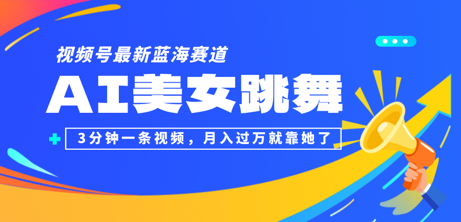 （12673期）视频号最新蓝海赛道，AI美女跳舞，3分钟一条视频，月入过万就靠她了！-云帆学社