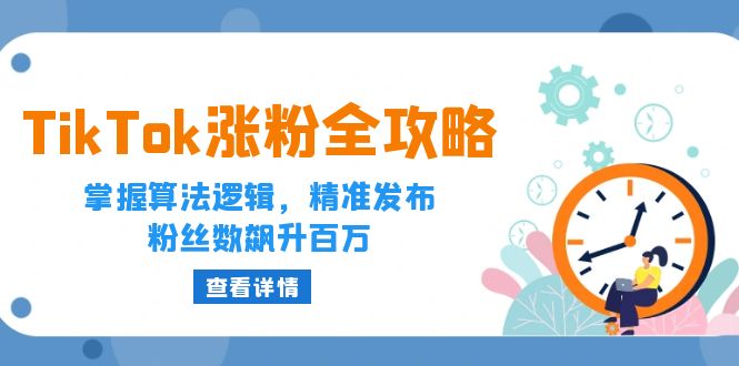 （12688期）TikTok涨粉全攻略：掌握算法逻辑，精准发布，粉丝数飙升百万-云帆学社