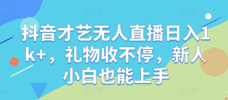 抖音才艺无人直播日入1k+，礼物收不停，新人小白也能上手-云帆学社