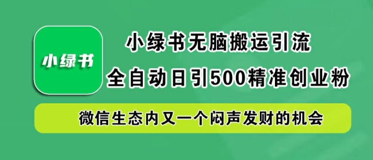 小绿书无脑搬运引流，全自动日引500精准创业粉，微信生态内又一个闷声发财的机会-云帆学社