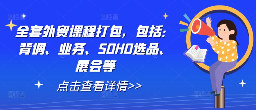 全套外贸课程打包，包括：背调、业务、SOHO选品、展会等-云帆学社