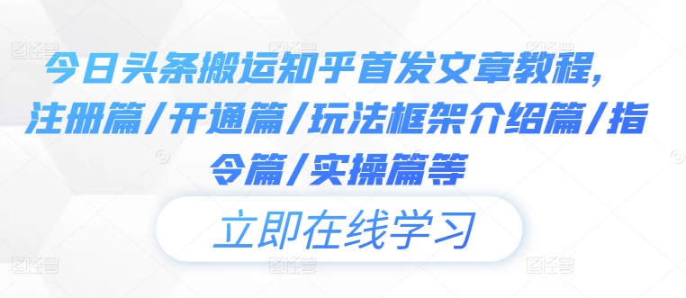 今日头条搬运知乎首发文章教程，注册篇/开通篇/玩法框架介绍篇/指令篇/实操篇等-云帆学社