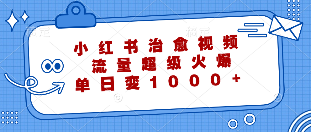 （12707期）小红书治愈视频，流量超级火爆，单日变现1000+-云帆学社