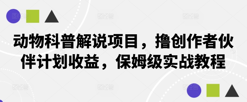 动物科普解说项目，撸创作者伙伴计划收益，保姆级实战教程-云帆学社