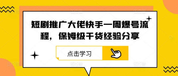 短剧推广大佬快手一周爆号流程，保姆级干货经验分享-云帆学社