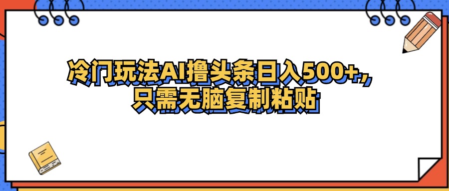 （12712期）冷门玩法最新AI头条撸收益日入500+-云帆学社