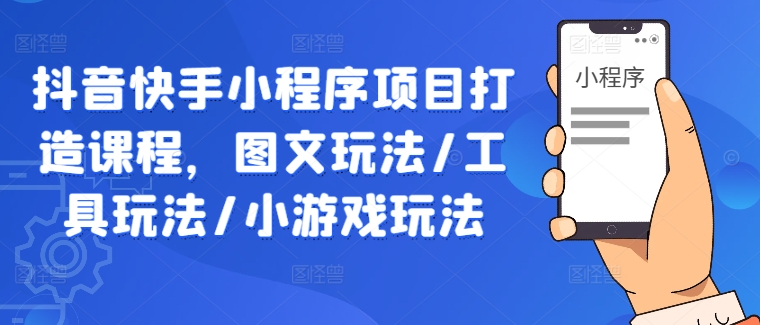 抖音快手小程序项目打造课程，图文玩法/工具玩法/小游戏玩法-云帆学社