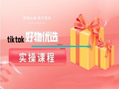 tiktok好物优选实操课程，好物分享操作技巧-云帆学社