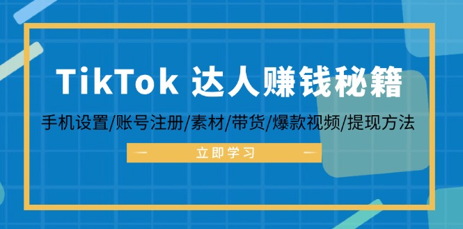 （12727期）TikTok&达人赚钱秘籍 手机设置/账号注册/素材/带货/爆款视频/提现方法-云帆学社