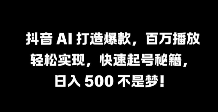 抖音 AI 打造爆款，百万播放轻松实现，快速起号秘籍-云帆学社