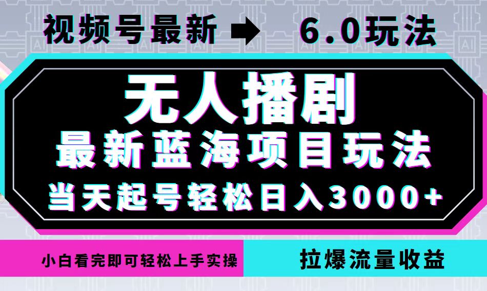 （12737期）视频号最新6.0玩法，无人播剧，轻松日入3000+，最新蓝海项目，拉爆流量…-云帆学社