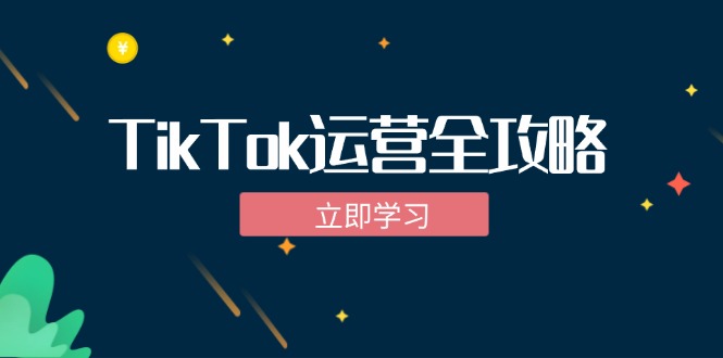 （12739期）TikTok实战运营全攻略：从下载软件到变现，抖音海外版实操教程-云帆学社