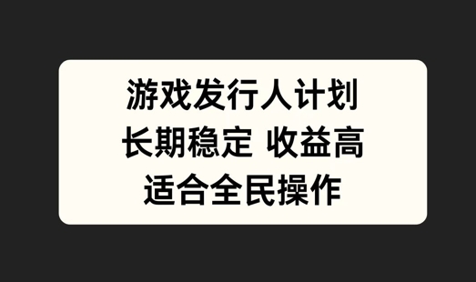 游戏发行人计划，长期稳定，适合全民操作-云帆学社