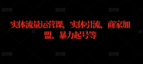 实体流量运营课，实体引流、商家加盟、暴力起号等-云帆学社