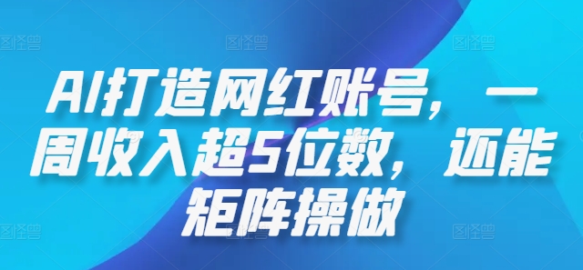 AI打造网红账号，一周收入超5位数，还能矩阵操做-云帆学社