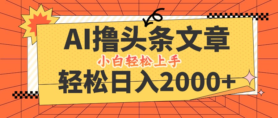 （12745期）AI撸头条最新玩法，轻松日入2000+，当天起号，第二天见收益，小白轻松…-云帆学社