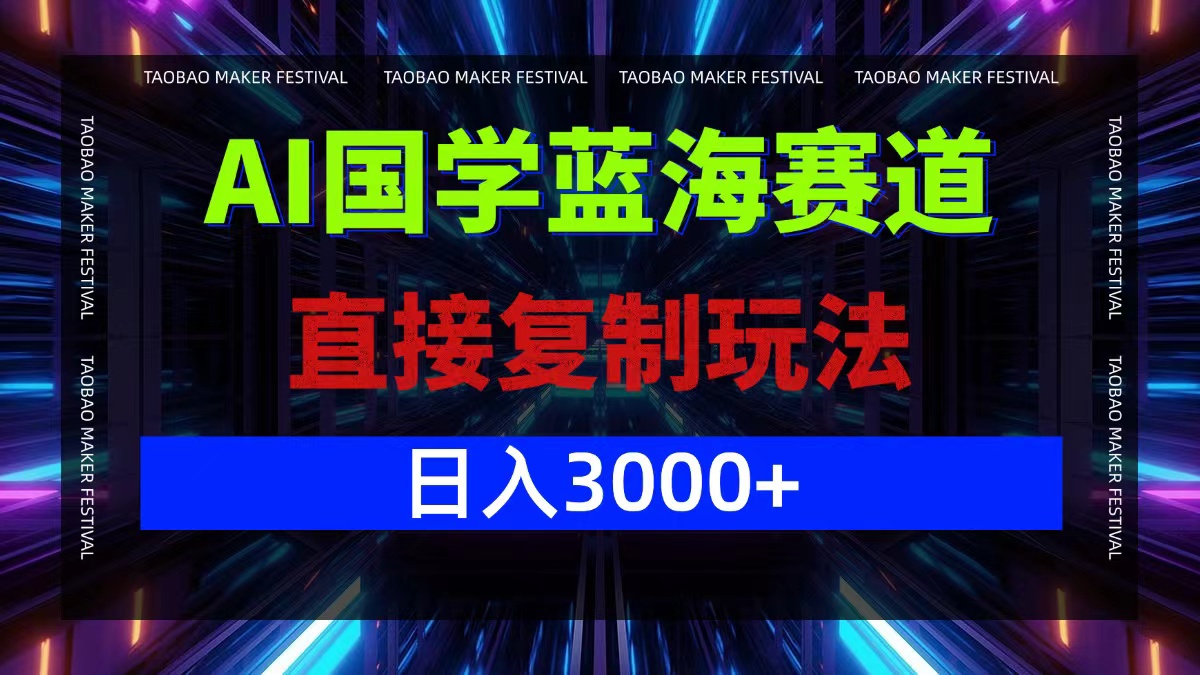 （12748期）AI国学蓝海赛道，直接复制玩法，轻松日入3000+-云帆学社