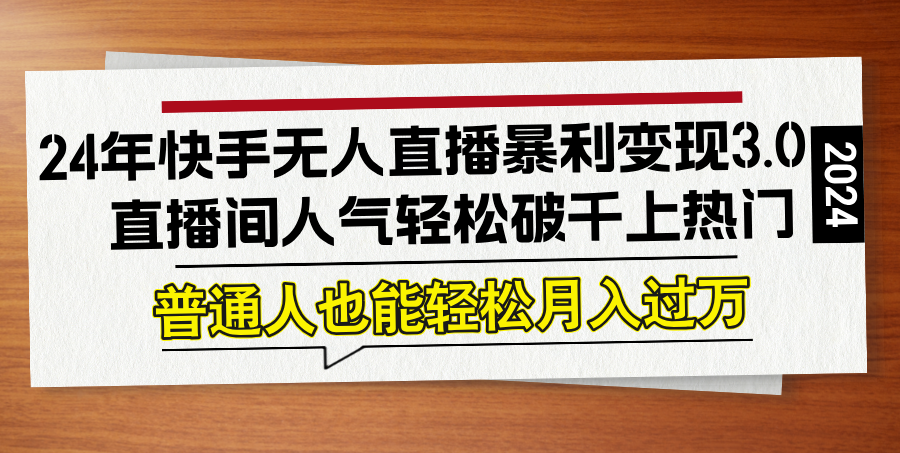 （12749期）24年快手无人直播暴利变现3.0，直播间人气轻松破千上热门，普通人也能…-云帆学社