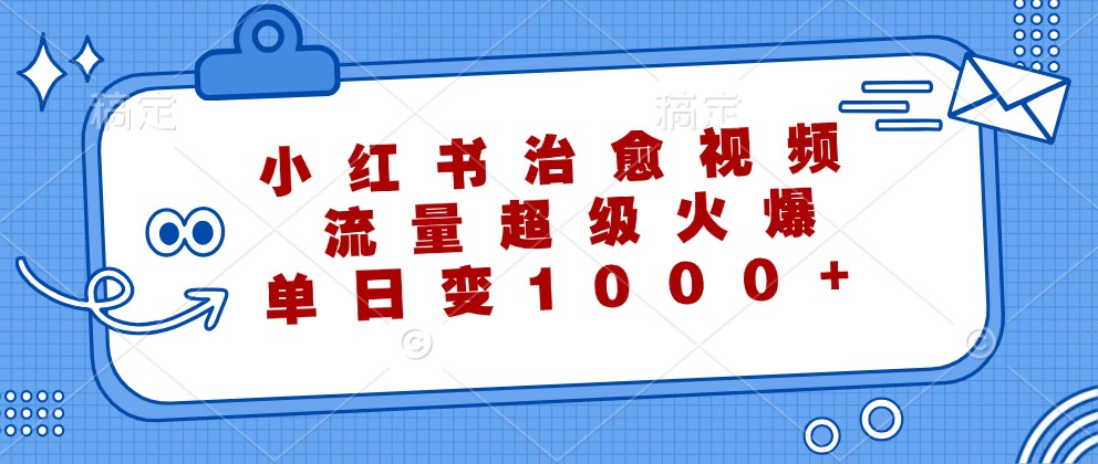 小红书治愈视频，流量超级火爆，单日变现1000+-云帆学社