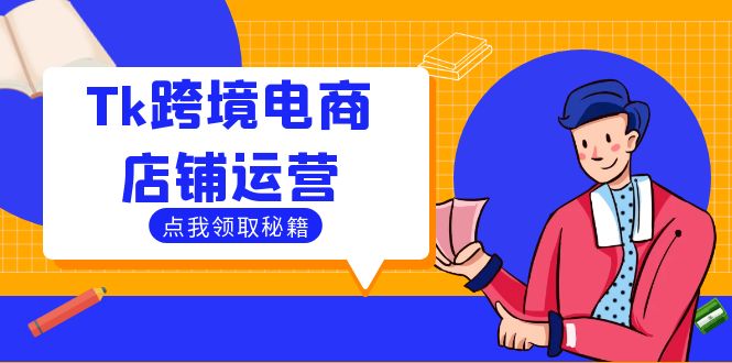 （12757期）Tk跨境电商店铺运营：选品策略与流量变现技巧，助力跨境商家成功出海-云帆学社