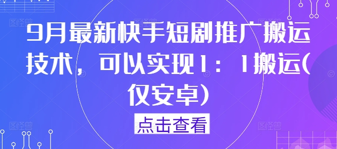 9月最新快手短剧推广搬运技术，可以实现1：1搬运(仅安卓)-云帆学社