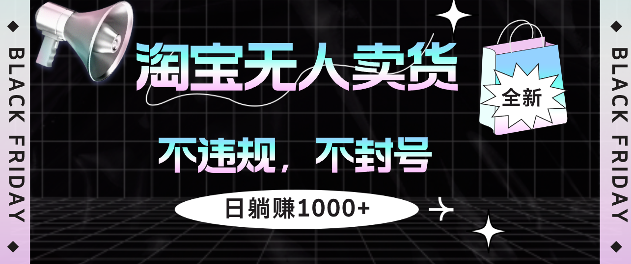 （12780期）淘宝无人卖货4，不违规不封号，简单无脑，日躺赚1000+-云帆学社