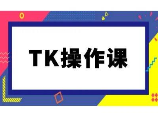 TK操作课，tiktok跨境电商教程(更新中)-云帆学社