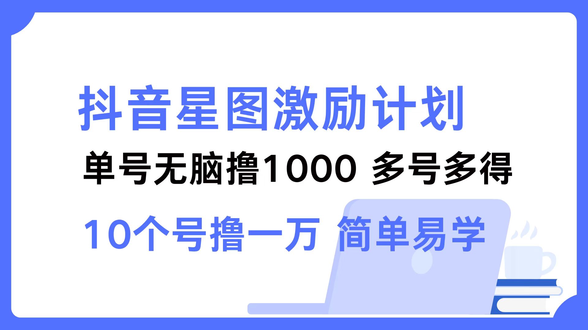 （12787期）抖音星图激励计划 单号可撸1000  2个号2000  多号多得 简单易学-云帆学社