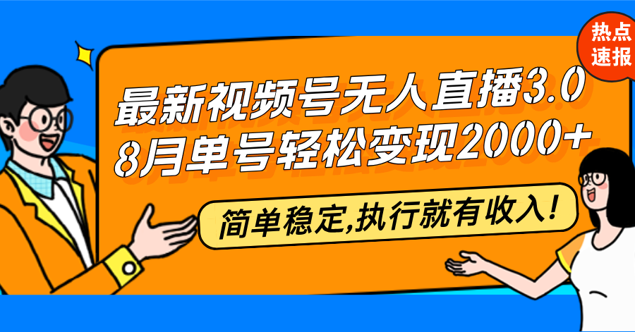 （12789期）最新视频号无人直播3.0, 8月单号变现20000+，简单稳定,执行就有收入!-云帆学社