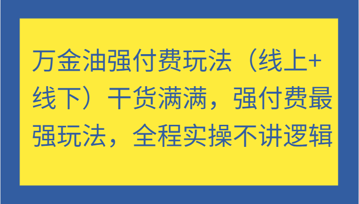 万金油强付费玩法（线上+线下）干货满满，强付费最强玩法，全程实操不讲逻辑-云帆学社