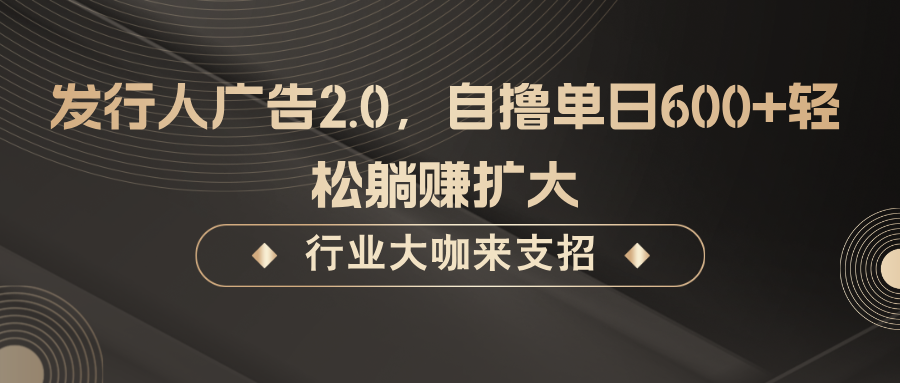 发行人广告2.0，无需任何成本自撸单日600+，轻松躺赚扩大-云帆学社