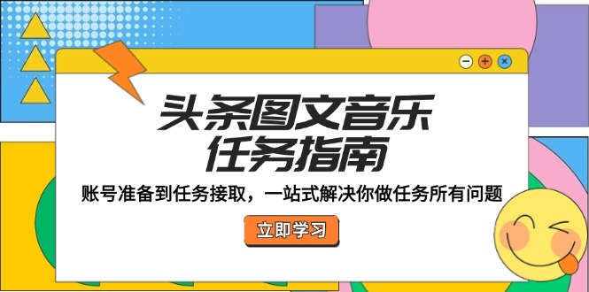 头条图文音乐任务指南：账号准备到任务接取，一站式解决你做任务所有问题-云帆学社