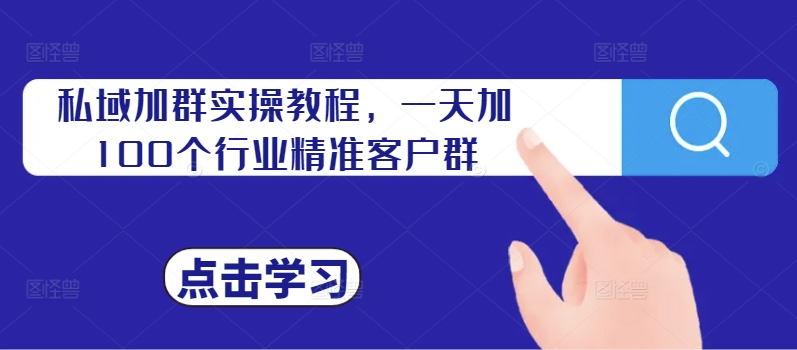 私域加群实操教程，一天加100个行业精准客户群-云帆学社