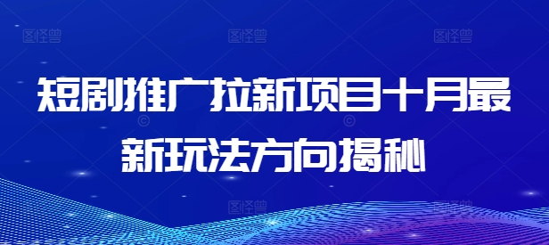 短剧推广拉新项目十月最新玩法方向揭秘-云帆学社