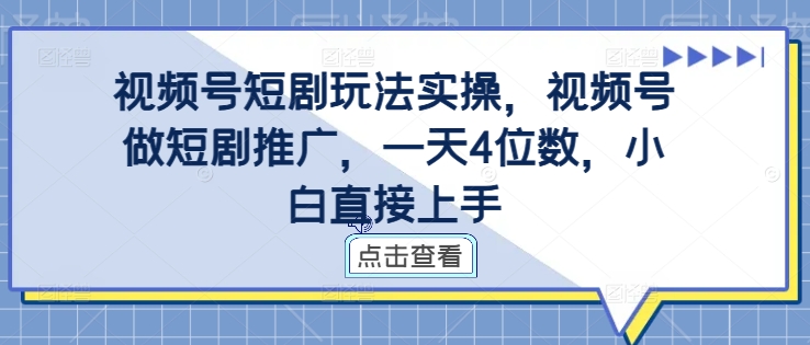 视频号短剧玩法实操，视频号做短剧推广，一天4位数，小白直接上手-云帆学社