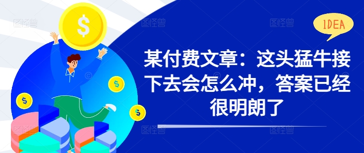 某付费文章：这头猛牛接下去会怎么冲，答案已经很明朗了 !-云帆学社