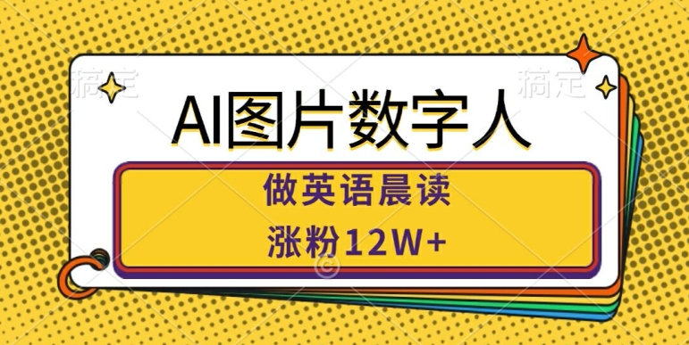 AI图片数字人做英语晨读，涨粉12W+，市场潜力巨大-云帆学社