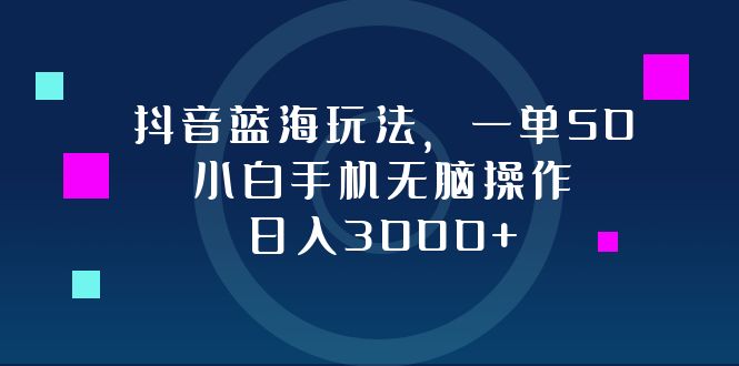 （12807期）抖音蓝海玩法，一单50，小白手机无脑操作，日入3000+-云帆学社