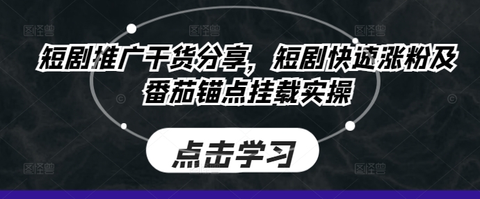 短剧推广干货分享，短剧快速涨粉及番茄锚点挂载实操-云帆学社