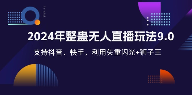 （12810期）2024年整蛊无人直播玩法9.0，支持抖音、快手，利用矢重闪光+狮子王…-云帆学社