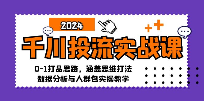 （12816期）千川投流实战课：0-1打品思路，涵盖思维打法、数据分析与人群包实操教学-云帆学社