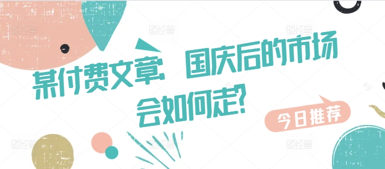 某付费文章：国庆后的市场会如何走?-云帆学社