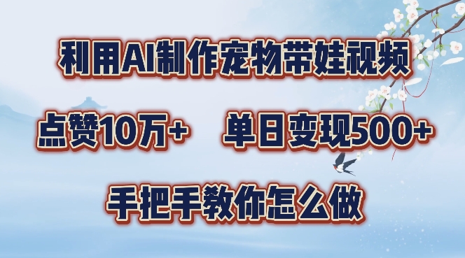 利用AI制作宠物带娃视频，轻松涨粉，点赞10万+，单日变现三位数，手把手教你怎么做-云帆学社