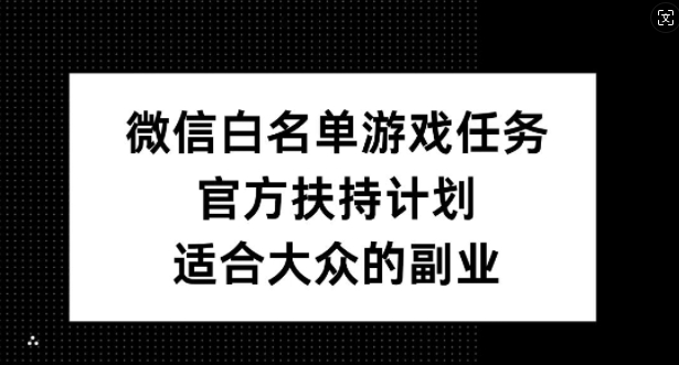 微信白名单游戏任务，官方扶持计划，适合大众的副业-云帆学社