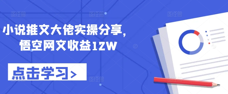 小说推文大佬实操分享，悟空网文收益12W-云帆学社