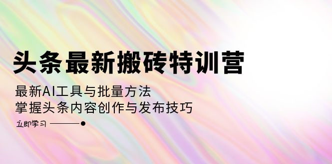 （12819期）头条最新搬砖特训营：最新AI工具与批量方法，掌握头条内容创作与发布技巧-云帆学社