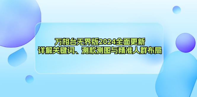 （12823期）万相台无界版2024全面更新，详解关键词、测款测图与精准人群布局-云帆学社