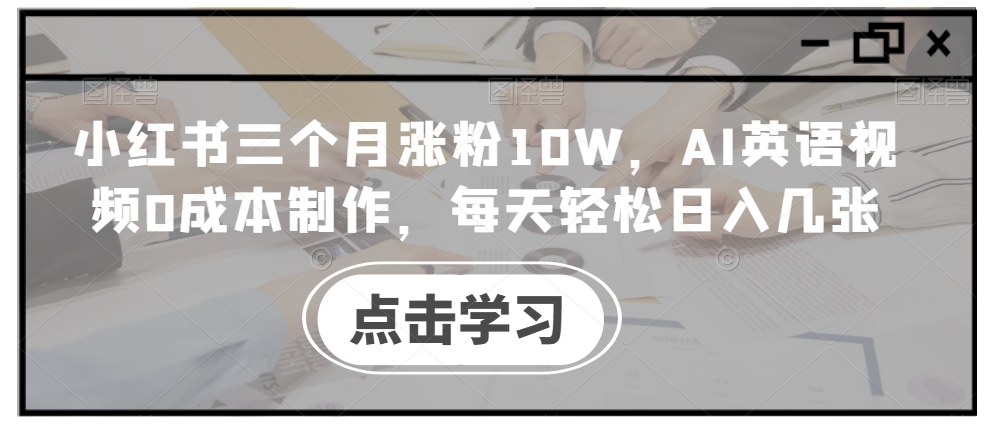 小红书三个月涨粉10W，AI英语视频0成本制作，每天轻松日入几张-云帆学社