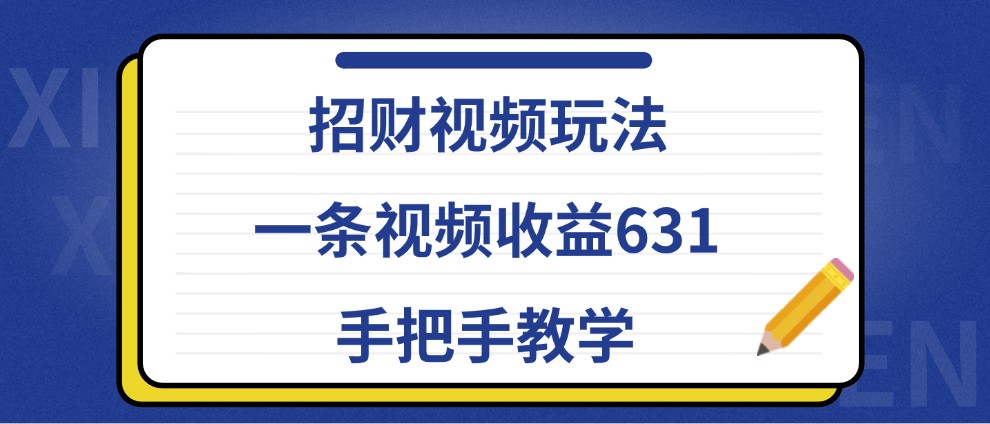 招财视频玩法，一条视频收益631，手把手教学-云帆学社